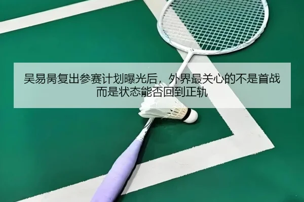吴易昺复出参赛计划曝光后，外界最关心的不是首战而是状态能否回到正轨